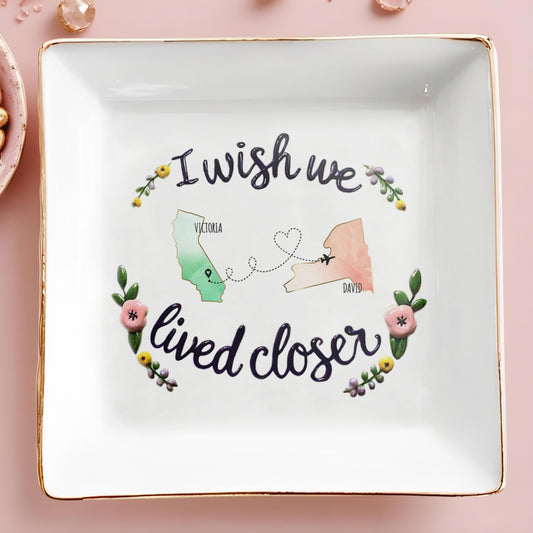 I Wish We Lived Closer Custom Jewelry Dish