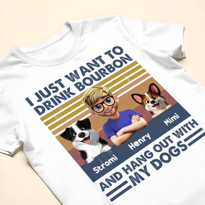 I Just Want To Drink Bourbon And Hang Out With My Dogs