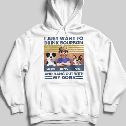 I Just Want To Drink Bourbon And Hang Out With My Dogs