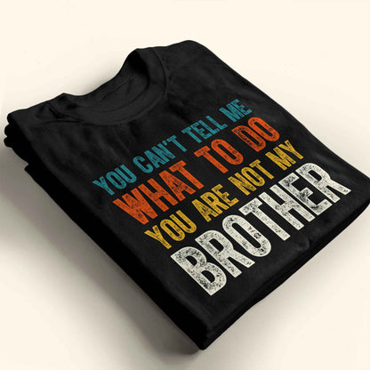 You Can't Tell Me What To Do You Are Not My Brother