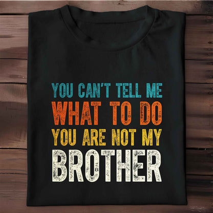 You Can't Tell Me What To Do You Are Not My Brother