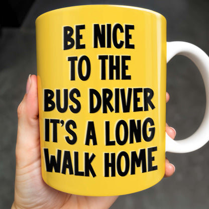 Be Nice To The Bus Driver It's A Long Walk Home