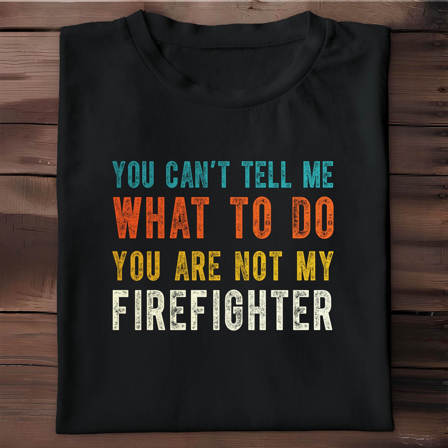 You Can't Tell Me What To Do You Are Not My Firefighter