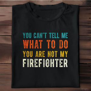 You Can't Tell Me What To Do You Are Not My Firefighter