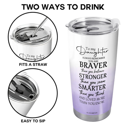 To My Daughter, Always Remember You Are Braver - Personalized Custom Stainless Steel Tumbler 20oz 30oz - FM013_TB