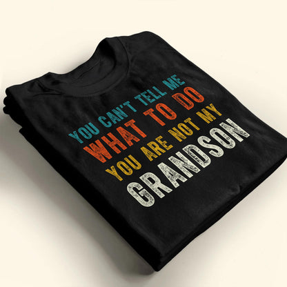 You Can't Tell Me What To Do You Are Not My Grandson