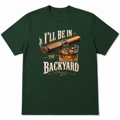 I'll Be In The Backyard With Cigar And Whiskey Glass - Personalized Custom Unisex T-shirt, Hoodie - HIM024_BBAS
