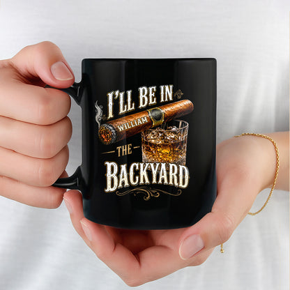 I'll Be In The Backyard Cigar And Whiskey - Personalized Custom Black Mug - HIM024_BMUG