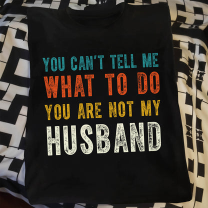 You Can't Tell Me What To Do You Are Not My Husband