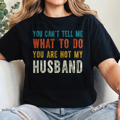 You Can't Tell Me What To Do You Are Not My Husband
