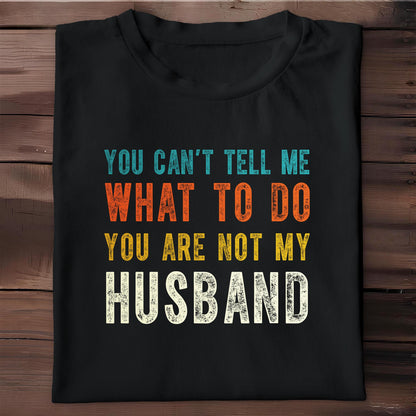 You Can't Tell Me What To Do You Are Not My Husband