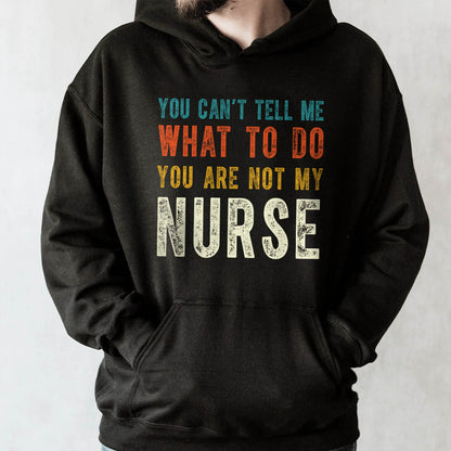 You Can't Tell Me What To Do You Are Not My Nurse