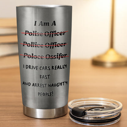 I Am A Police Officer Drive Fast And Arrest Naughty People Vest Handcuffs - Personalized Custom Stainless Steel Tumbler 20oz 30oz - OFC072_TB