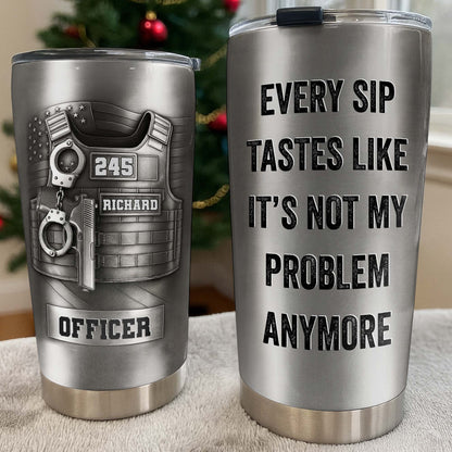 Every Sip Tastes Like It's Not My Problem Anymore Retired Officer Vest - Personalized Custom Stainless Steel Tumbler 20oz 30oz - OFC076_TB