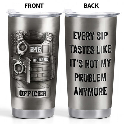 Every Sip Tastes Like It's Not My Problem Anymore Retired Officer Vest - Personalized Custom Stainless Steel Tumbler 20oz 30oz - OFC076_TB