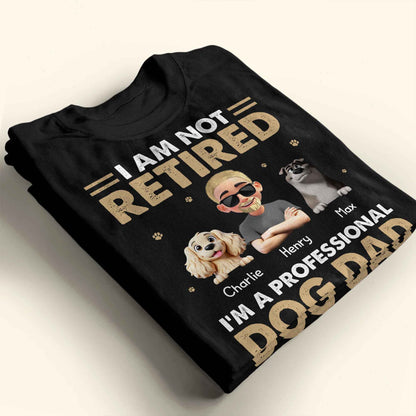 I Am Not Retired I'm A Professional Dog Dad, Paws and Dogs