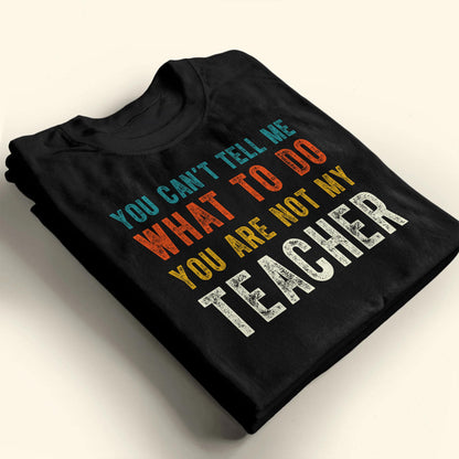 You Can't Tell Me What To Do You Are Not My Teacher