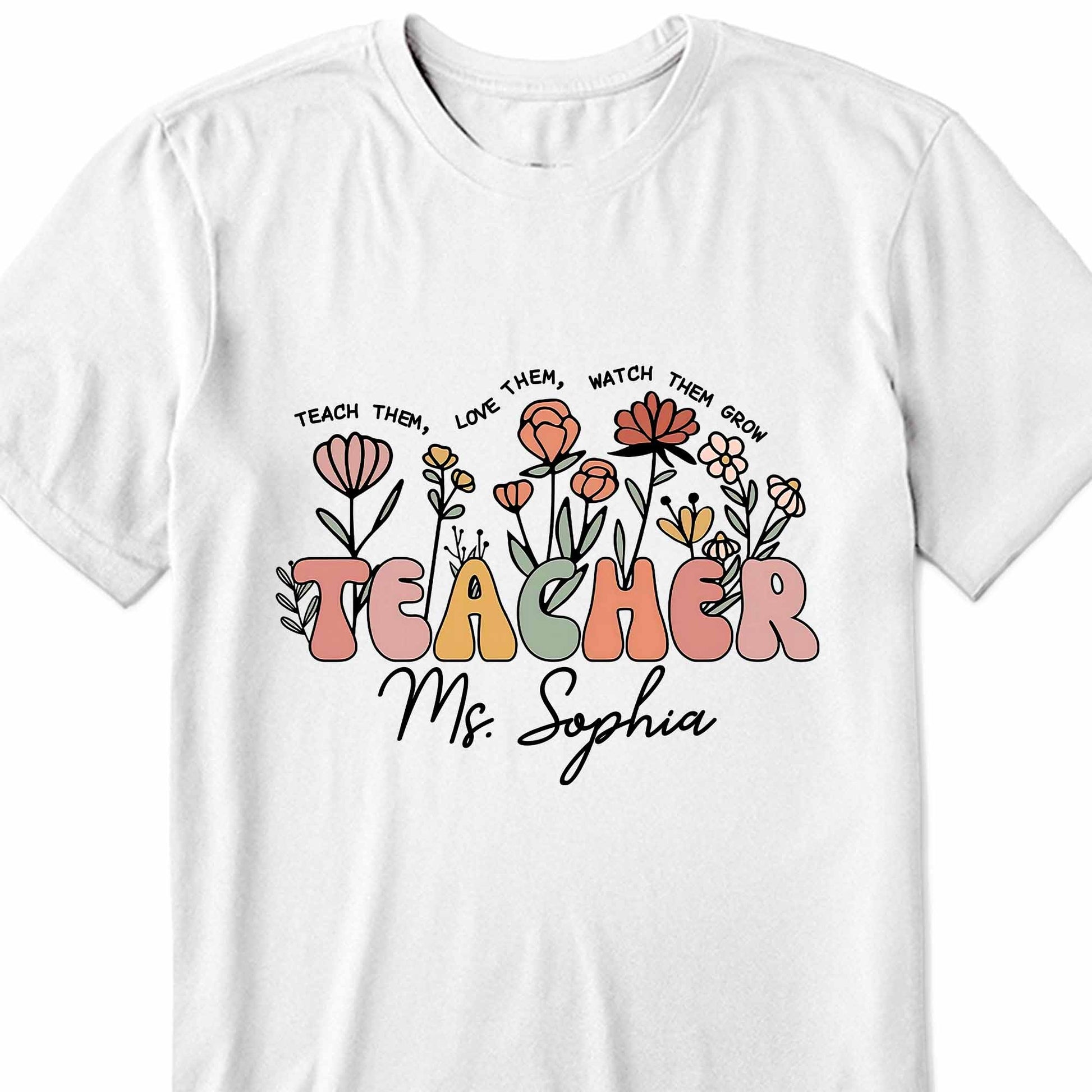 Teach Them Love Them Watch Them Grow Flowers Teacher