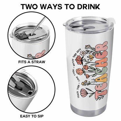 Teach Them Love Them Watch Them Grow Tumbler